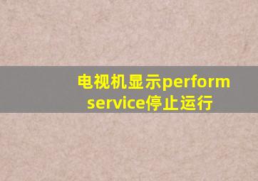 电视机显示perform service停止运行